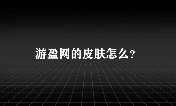 游盈网的皮肤怎么？