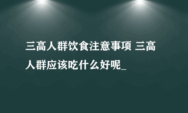 三高人群饮食注意事项 三高人群应该吃什么好呢_
