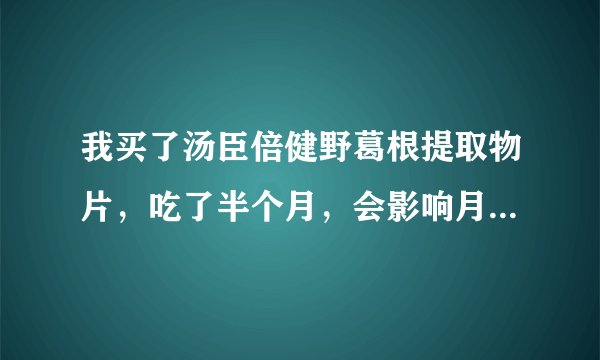 我买了汤臣倍健野葛根提取物片，吃了半个月，会影响月经延迟吗？