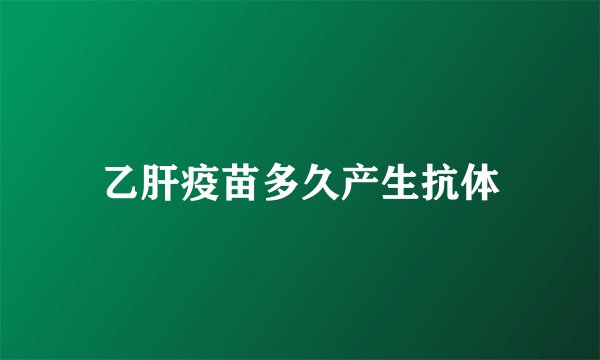 乙肝疫苗多久产生抗体