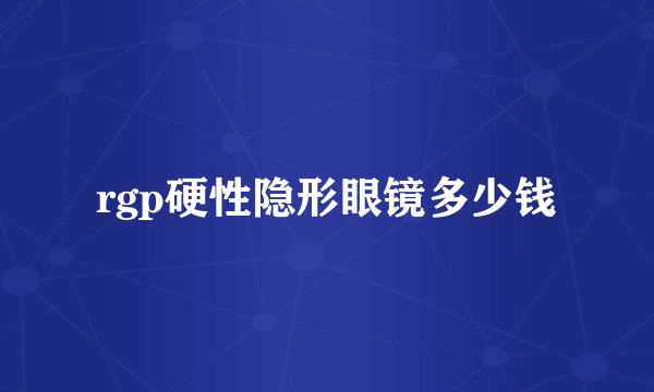 rgp硬性隐形眼镜多少钱