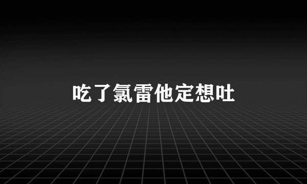 吃了氯雷他定想吐
