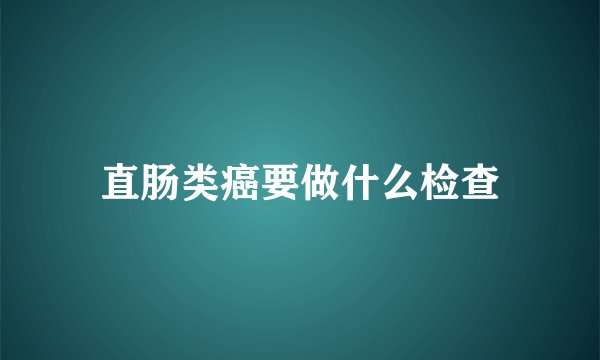 直肠类癌要做什么检查