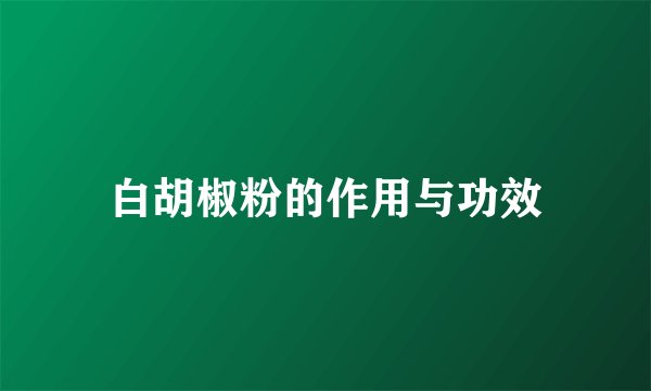 白胡椒粉的作用与功效