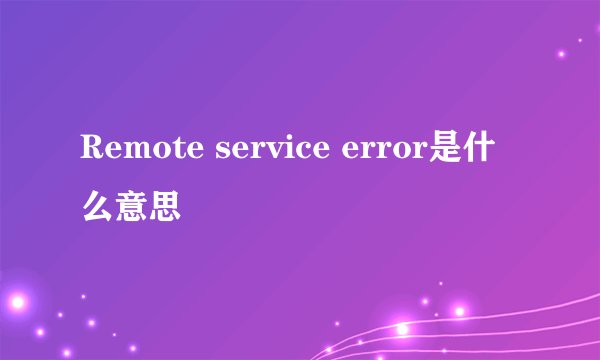 Remote service error是什么意思