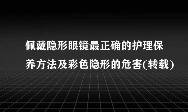 佩戴隐形眼镜最正确的护理保养方法及彩色隐形的危害(转载)