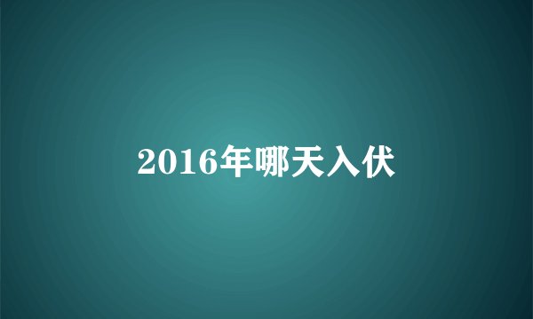 2016年哪天入伏