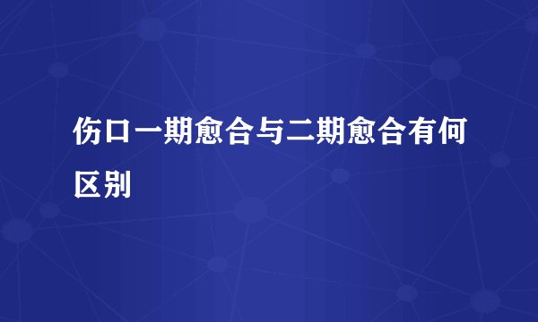 伤口一期愈合与二期愈合有何区别