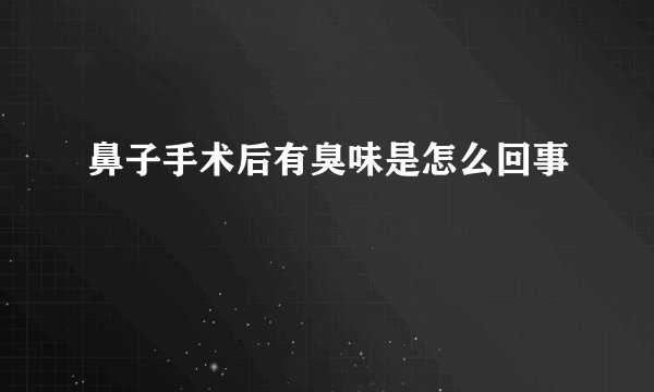 鼻子手术后有臭味是怎么回事