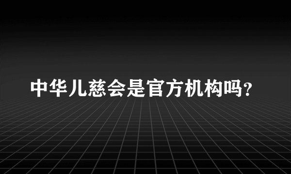 中华儿慈会是官方机构吗？