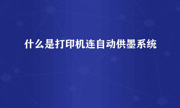 什么是打印机连自动供墨系统
