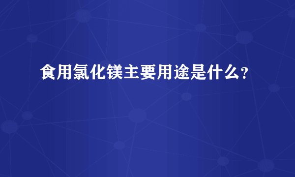 食用氯化镁主要用途是什么？