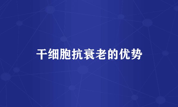 干细胞抗衰老的优势