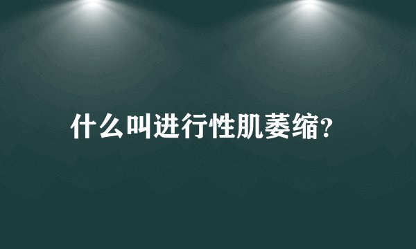 什么叫进行性肌萎缩？