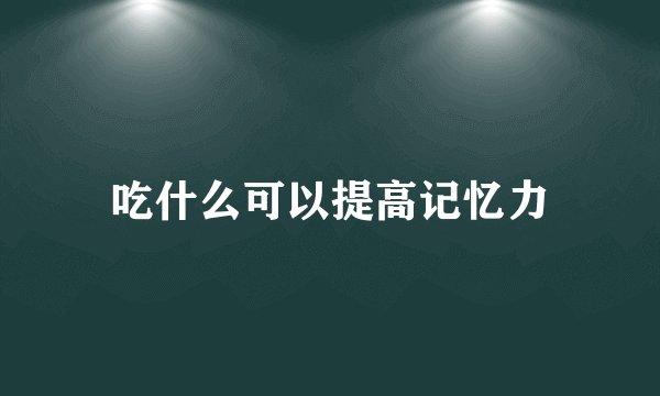 吃什么可以提高记忆力