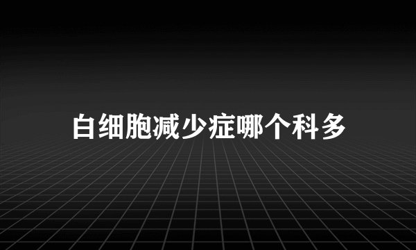白细胞减少症哪个科多
