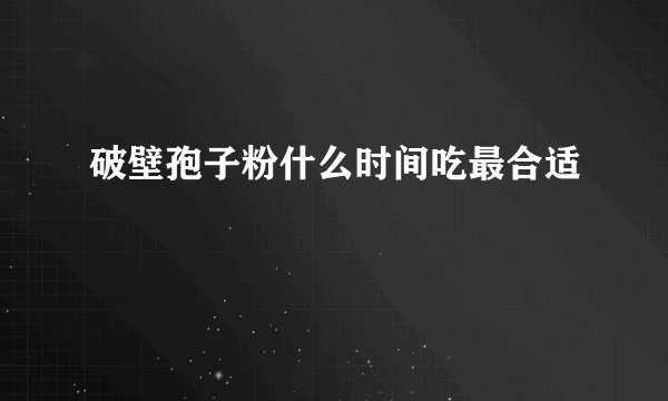 破壁孢子粉什么时间吃最合适