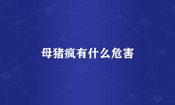 母猪疯有什么危害