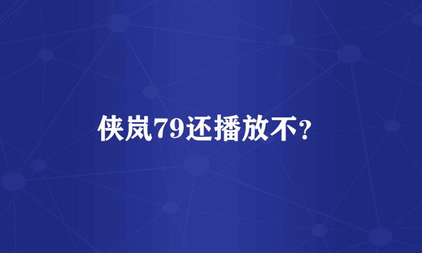 侠岚79还播放不?