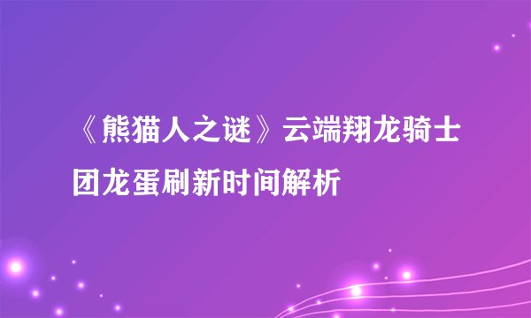 《熊猫人之谜》云端翔龙骑士团龙蛋刷新时间解析