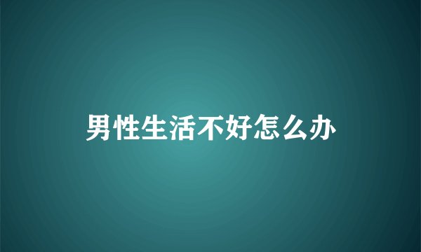 男性生活不好怎么办