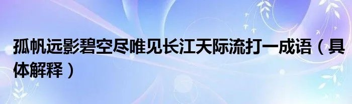 孤帆远影碧空尽唯见长江天际流打一成语（具体解释）