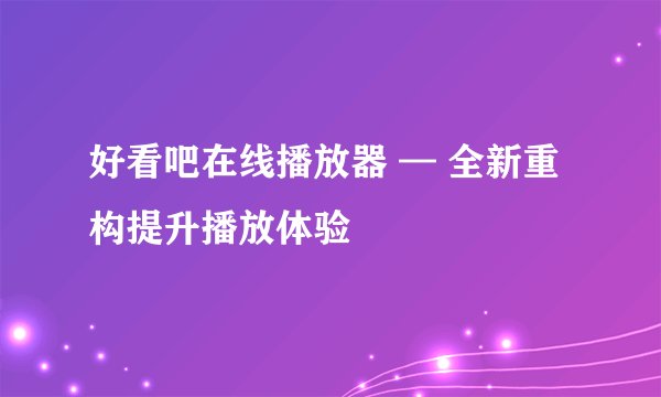 好看吧在线播放器 — 全新重构提升播放体验