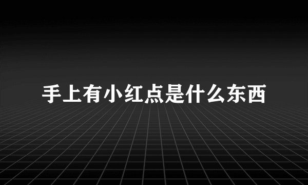 手上有小红点是什么东西