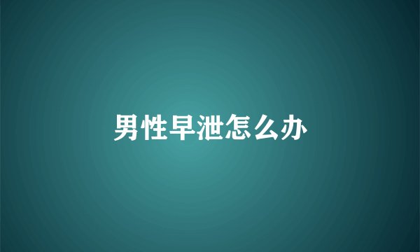 男性早泄怎么办