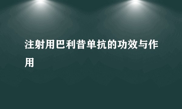 注射用巴利昔单抗的功效与作用