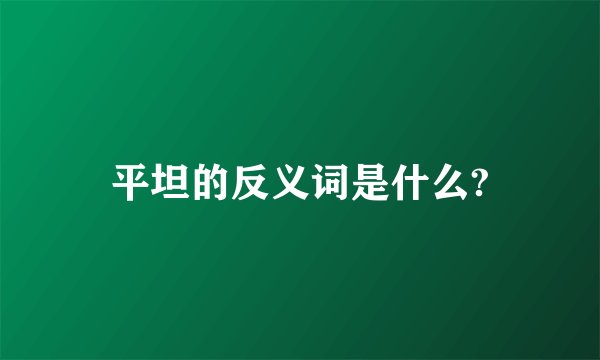 平坦的反义词是什么?