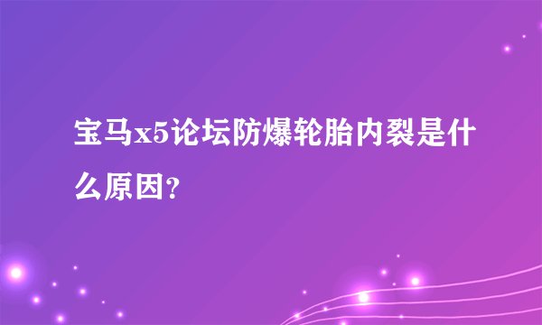 宝马x5论坛防爆轮胎内裂是什么原因?