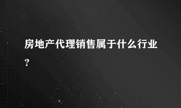 房地产代理销售属于什么行业?