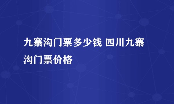 九寨沟门票多少钱 四川九寨沟门票价格