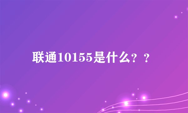 联通10155是什么？？