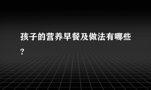 孩子的营养早餐及做法有哪些?