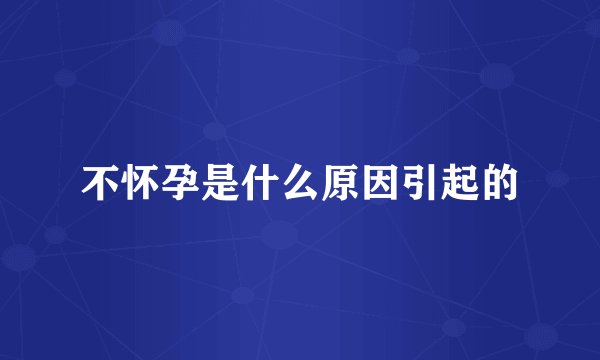 不怀孕是什么原因引起的