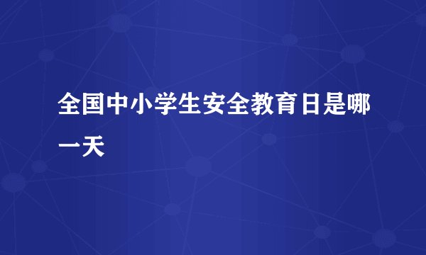 全国中小学生安全教育日是哪一天