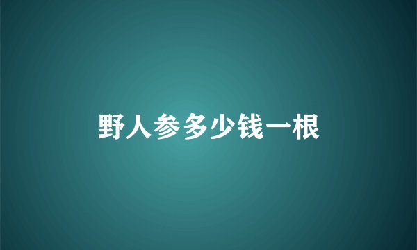 野人参多少钱一根