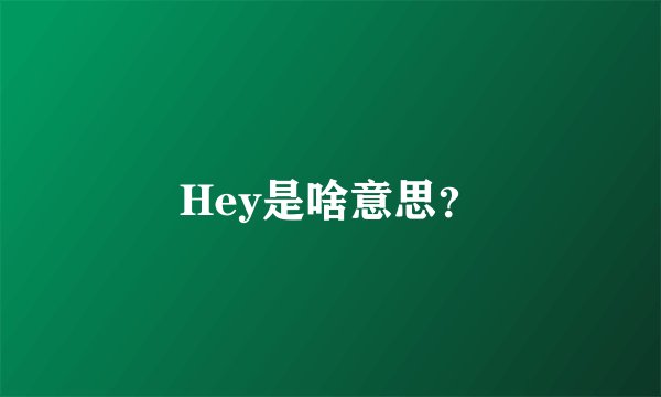 Hey是啥意思？