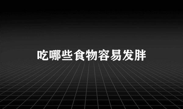 吃哪些食物容易发胖