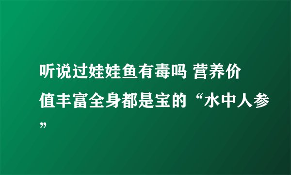 听说过娃娃鱼有毒吗 营养价值丰富全身都是宝的“水中人参”