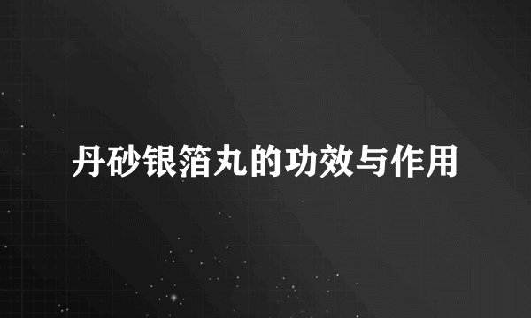 丹砂银箔丸的功效与作用