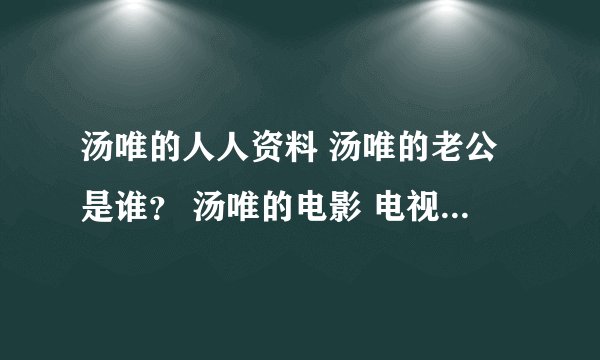 汤唯的人人资料 汤唯的老公是谁？ 汤唯的电影 电视剧？ 汤唯的微博 汤唯英文名 汤唯博客 汤唯的图片