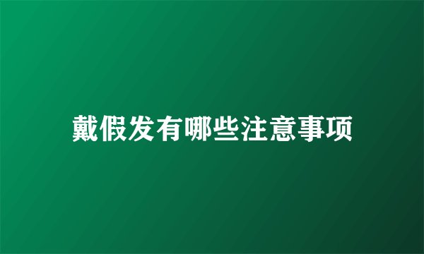 戴假发有哪些注意事项