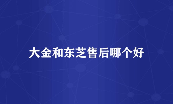 大金和东芝售后哪个好