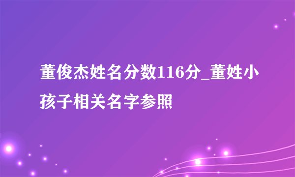 董俊杰姓名分数116分_董姓小孩子相关名字参照