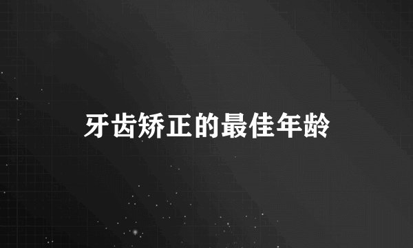 牙齿矫正的最佳年龄