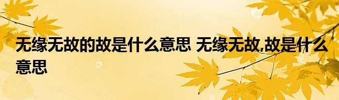 无缘无故的故是什么意思 无缘无故,故是什么意思