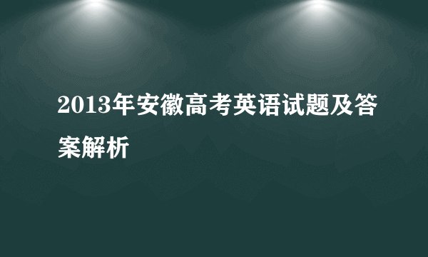 2013年安徽高考英语试题及答案解析